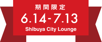 期間限定 6.14-7.13 Shibuya City Lounge
