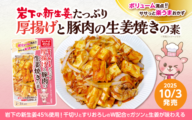 【新商品】「岩下の新生姜たっぷり 厚揚げと豚肉の生姜焼きの素」を10月3日発売。～フライパンでからめて20秒！ガツンと生姜を味わえるボリューム満点・楽うまおかず～