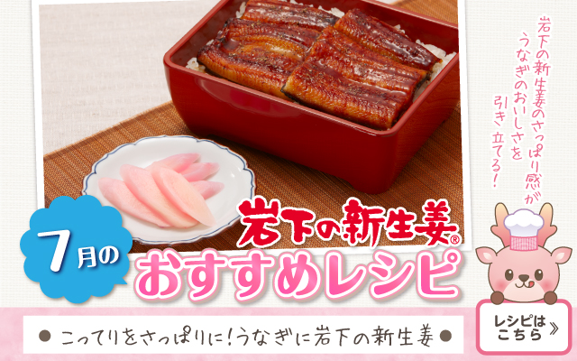 2026年7月のおすすめレシピ「こってりをさっぱりに！うなぎに岩下の新生姜」≫レシピはこちら