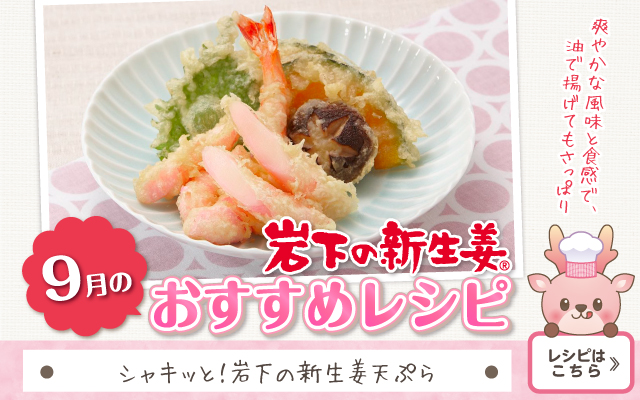 2026年9月のおすすめレシピ「シャキッと！岩下の新生姜天ぷら」≫レシピはこちら