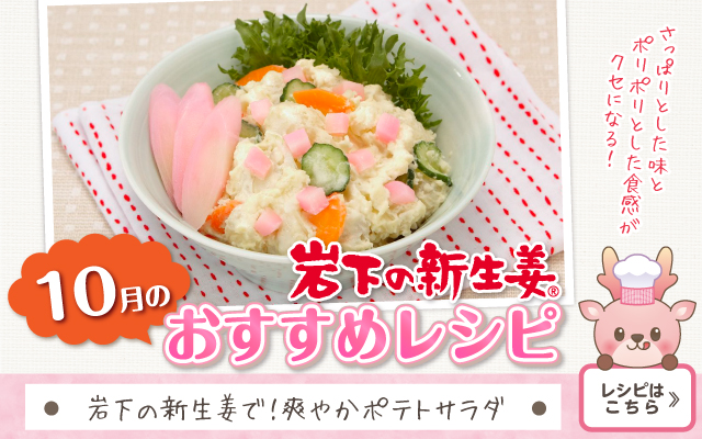 2026年10月のおすすめレシピ「岩下の新生姜で！爽やかポテトサラダ」≫レシピはこちら