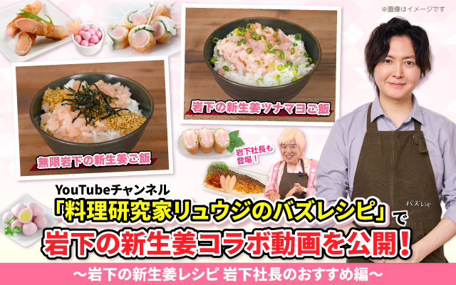 YouTubeチャンネル「料理研究家リュウジのバズレシピ」で岩下の新生姜コラボ動画を公開！～岩下社長おすすめレシピ編～