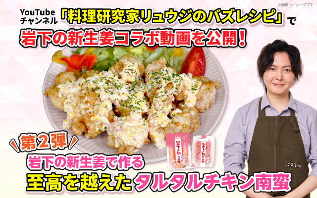 YouTubeチャンネル「料理研究家リュウジのバズレシピ」で岩下の新生姜コラボ動画を公開！～岩下の新生姜で作る至高を越えたタルタルチキン南蛮～