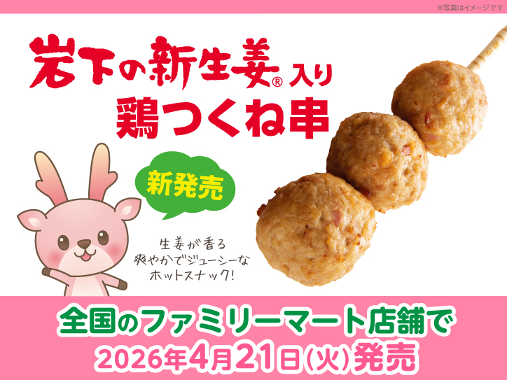 全国のファミリーマート店舗で「岩下の新生姜入り 鶏つくね串」を4月21 全国のファミリーマート店舗で「岩下の新生姜入り 鶏つくね串」を4月21